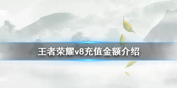 《王者荣耀》v8充值金额介绍 戳这里告诉你v8要充值多少毛爷爷