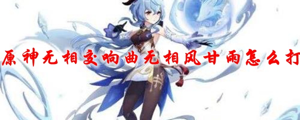 原神无相交响曲无相风甘雨怎么打