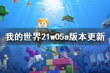 《我的世界》21w05a更新了什么 21w05a版本更新内容介绍