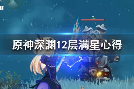 《原神》深渊12层通关要主要什么？深渊12层满星心得分享