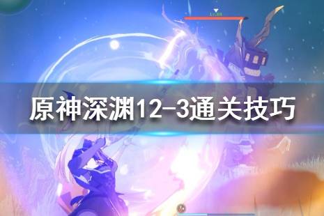 《原神》深渊12-3怪物有什么？深渊12-3通关技巧