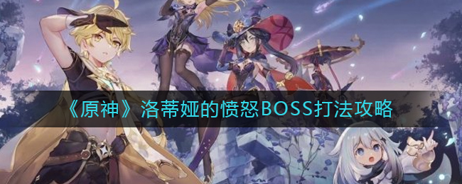 《原神》洛蒂娅的愤怒BOSS打法攻略