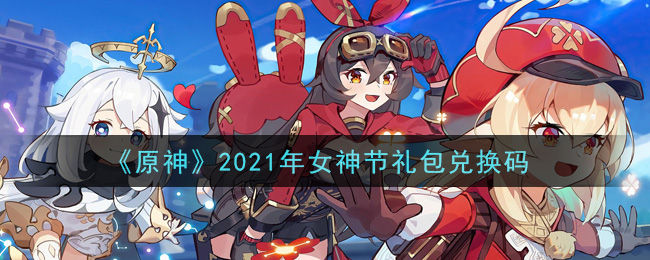 《原神》2021年女神节礼包兑换码