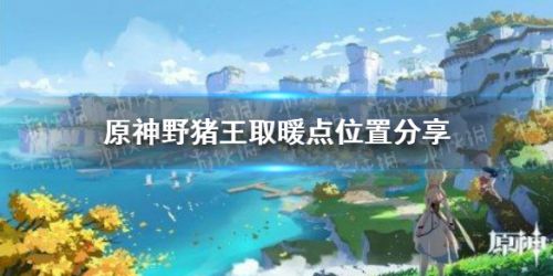 原神野猪王取暖点位置分享 野猪王取暖点在哪里