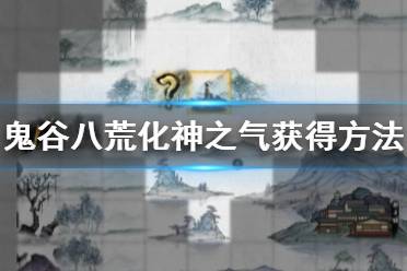 《鬼谷八荒》化神之气怎么获得 化神之气获得方法