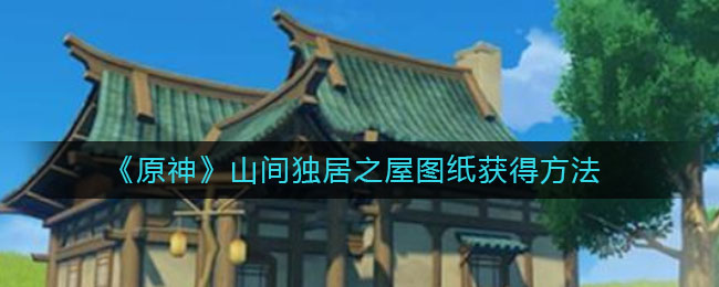 《原神》山间独居之屋图纸获得方法