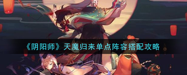 《阴阳师》天魔归来单点阵容搭配攻略