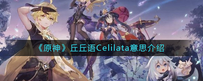 《原神》丘丘语Celilata意思介绍