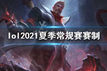 英雄联盟2021夏季常规赛赛制是什么 2021夏季常规赛赛制介绍