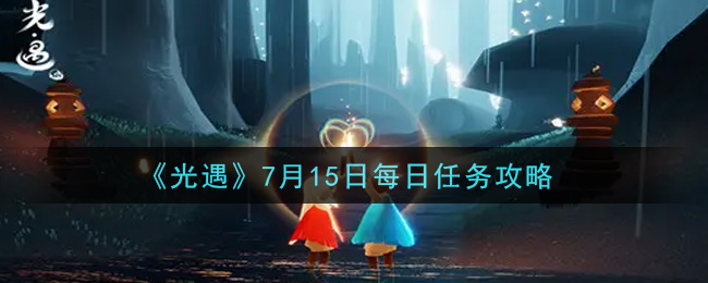 光遇7.15每日任务怎么做 7月15日每日任务攻略