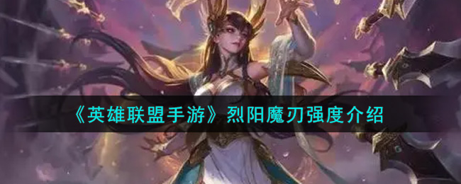 英雄联盟手游烈阳魔刃强度介绍 烈阳魔刃怎么样