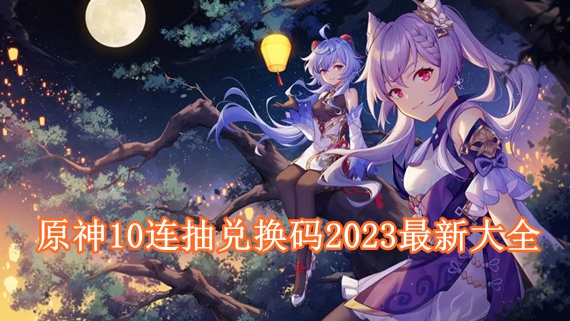 原神10连抽兑换码2023有哪些 原神10连抽兑换码2023最新大全