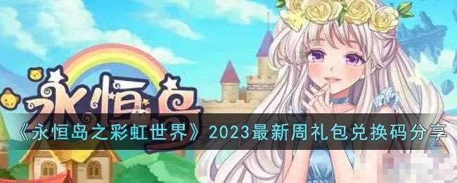 永恒岛之彩虹世界2023最新周礼包兑换码有哪些 2023最新周礼包兑换码分享