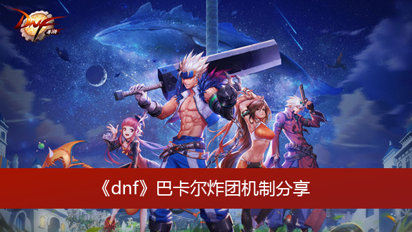 《dnf》巴卡尔炸团机制是什么 巴卡尔炸团机制分享