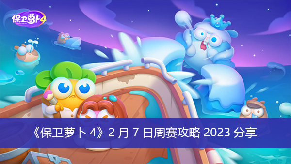 保卫萝卜4最新2月7日周赛攻略分享 保卫萝卜4周赛2023.2.7攻略