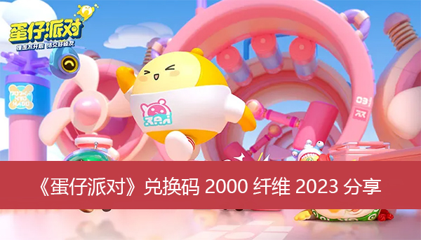 蛋仔派对兑换码2000纤维分享 蛋仔派对最新兑换码2023大全