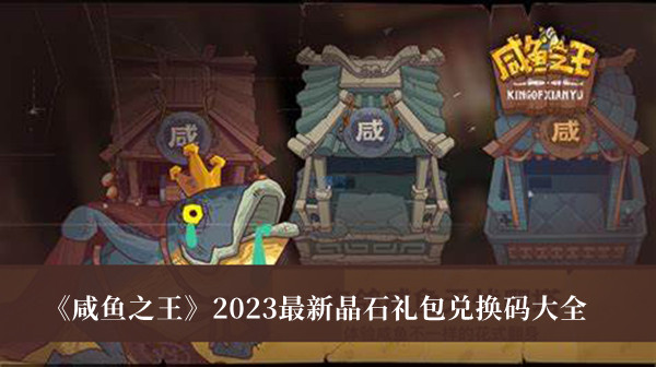 咸鱼之王晶石礼包兑换码大全 咸鱼之王最新兑换码2023汇总