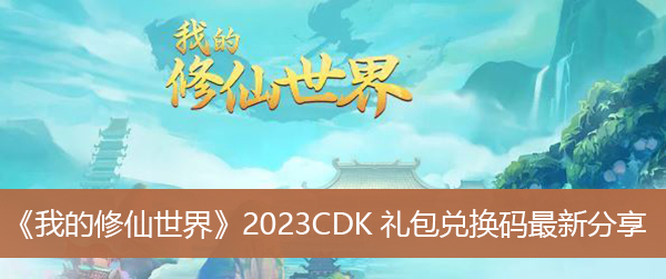 我的修仙世界最新CDK礼包兑换码分享 我的修仙世界兑换码大全