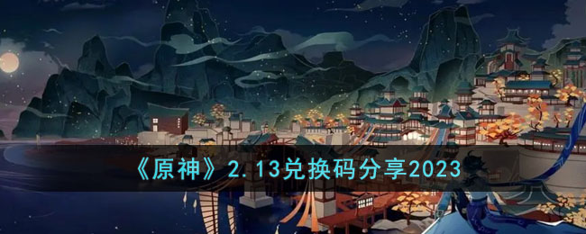 原神2月13日兑换码是什么 原神2.13兑换码分享2023