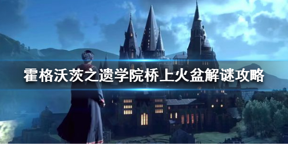 《霍格沃茨之遗》桥上火盆怎么解谜 学院桥上火盆解谜攻略