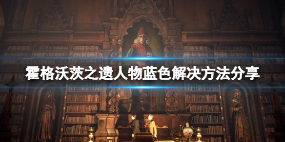 霍格沃茨之遗人物变蓝怎么办 霍格沃茨之遗人物蓝色解决步骤