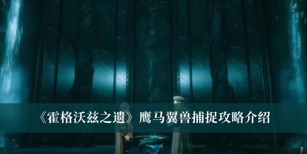 霍格沃茨遗产鹰马翼兽怎么获得 霍格沃兹之遗鹰马翼兽捕捉攻略