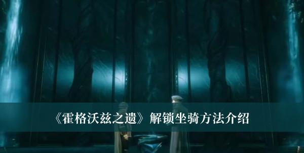 霍格沃兹之遗坐骑怎么获得 霍格沃兹之遗解锁坐骑方法分享