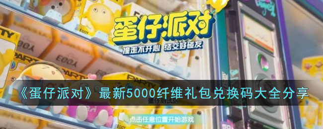 《蛋仔派对》最新5000纤维礼包兑换码大全一览