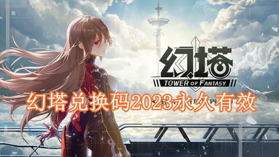 幻塔兑换码2023有哪些大全 幻塔兑换码2023永久有效