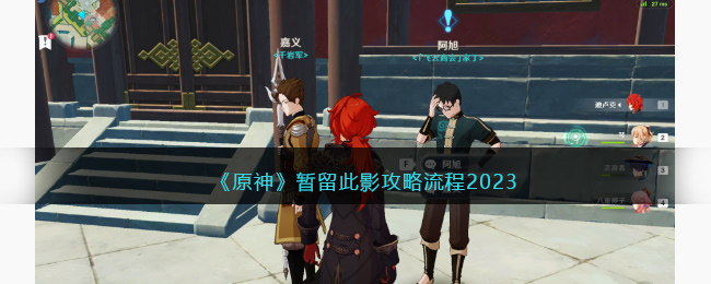 《原神》暂留此影攻略流程2023 暂留此影攻略介绍