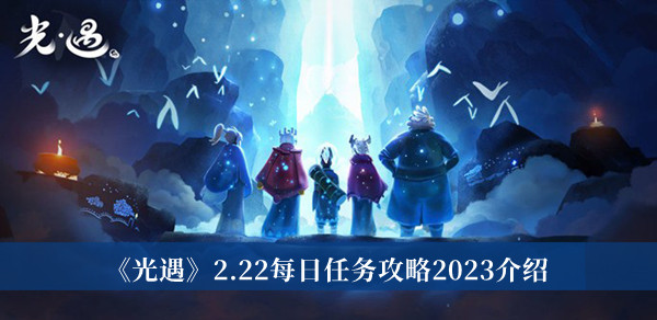 《光遇》2.22每日任务怎么做攻略2023