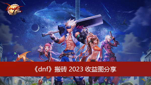 《dnf》最新的收益图有哪些 搬砖2023收益图分享