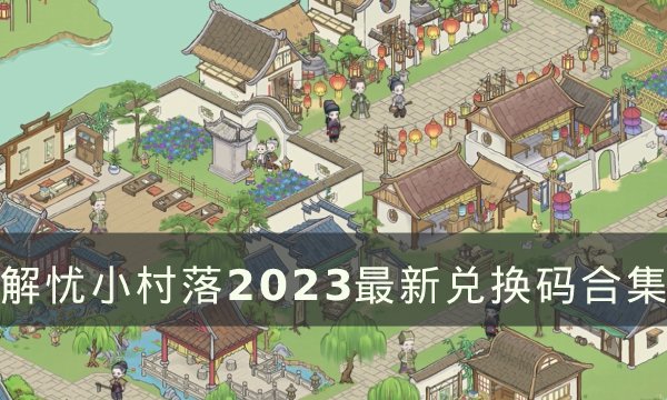 《解忧小村落》兑换码大全 2023最新兑换码合集分享