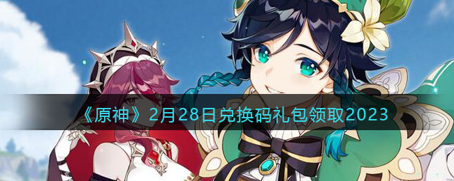 《原神》2月28日兑换码礼包免费领取2023