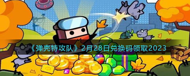 《弹壳特攻队》2月28日兑换码免费领取2023