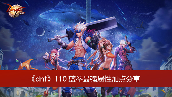 《dnf》110蓝拳的属性加点是什么 110蓝拳最强属性加点分享